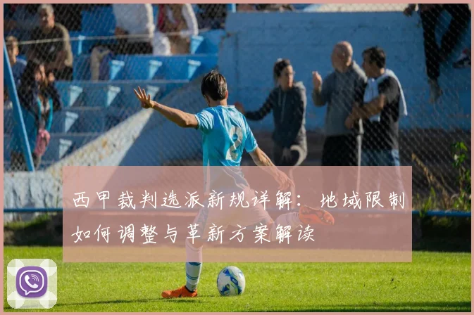 西甲裁判选派新规详解:地域限制如何调整与革新方案解读