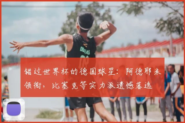 错过世界杯的德国球星：阿德耶米领衔，比塞克等实力派遗憾落选