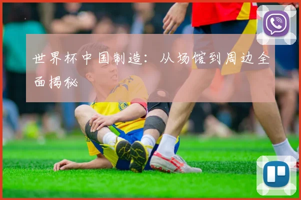 世界杯中国制造：从场馆到周边全面揭秘