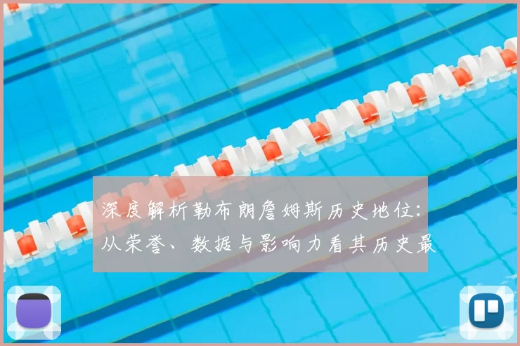深度解析勒布朗詹姆斯历史地位:从荣誉、数据与影响力看其历史最佳之争