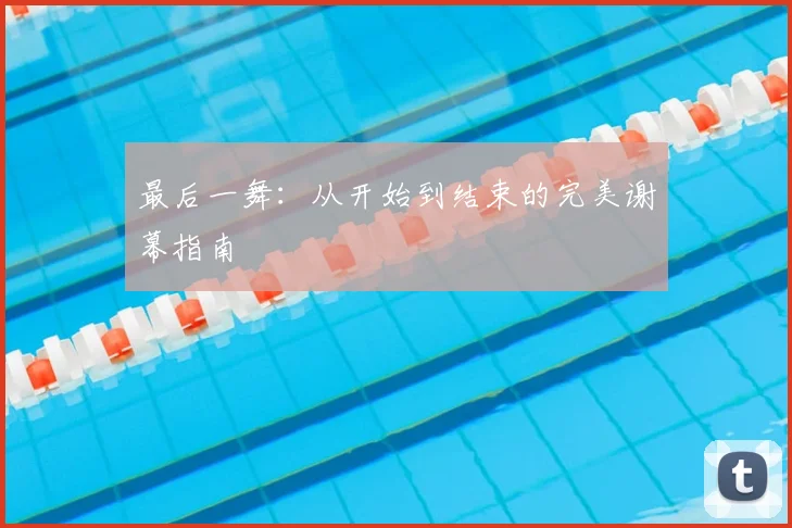 最后一舞：从开始到结束的完美谢幕指南